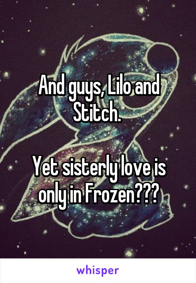 And guys, Lilo and Stitch. 

Yet sisterly love is only in Frozen???