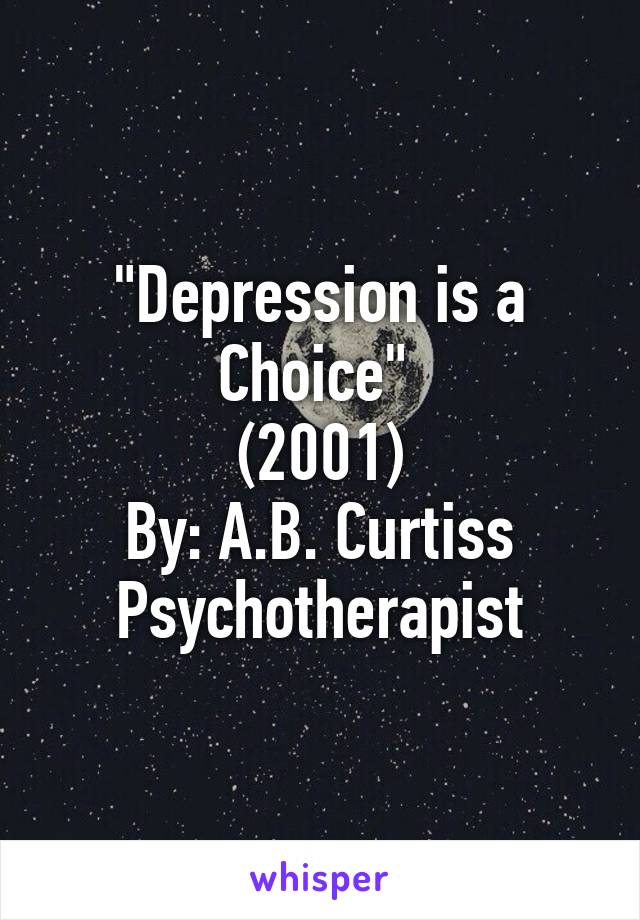 "Depression is a Choice" 
(2001)
By: A.B. Curtiss
Psychotherapist