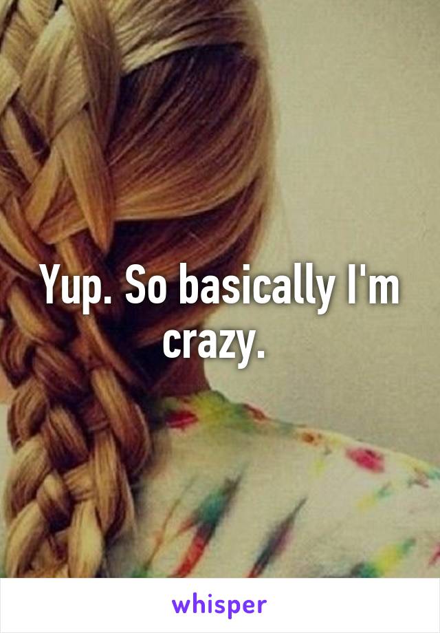 Yup. So basically I'm crazy. 