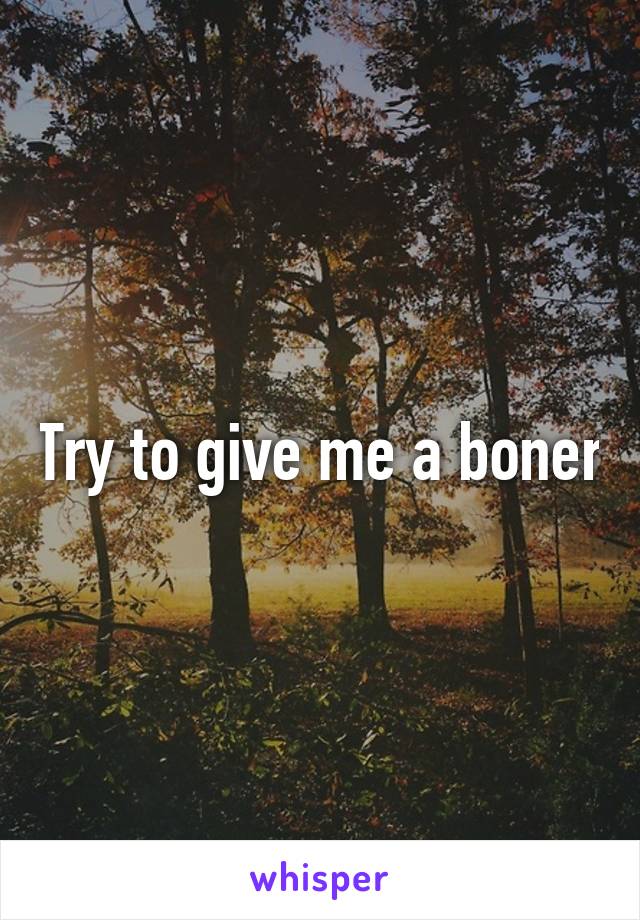 Try to give me a boner