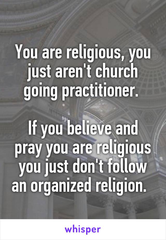 You are religious, you just aren't church going practitioner. 

If you believe and pray you are religious you just don't follow an organized religion.  