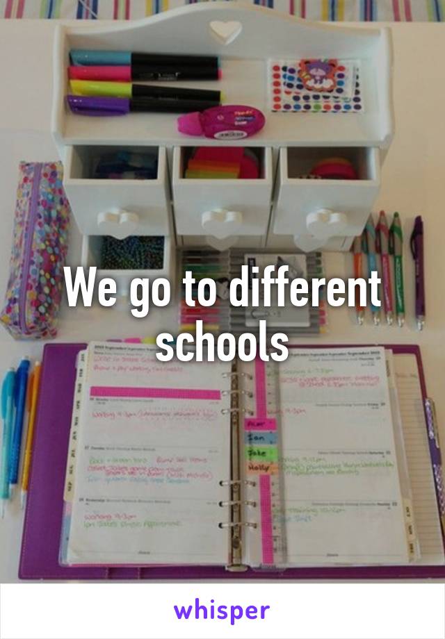 We go to different schools