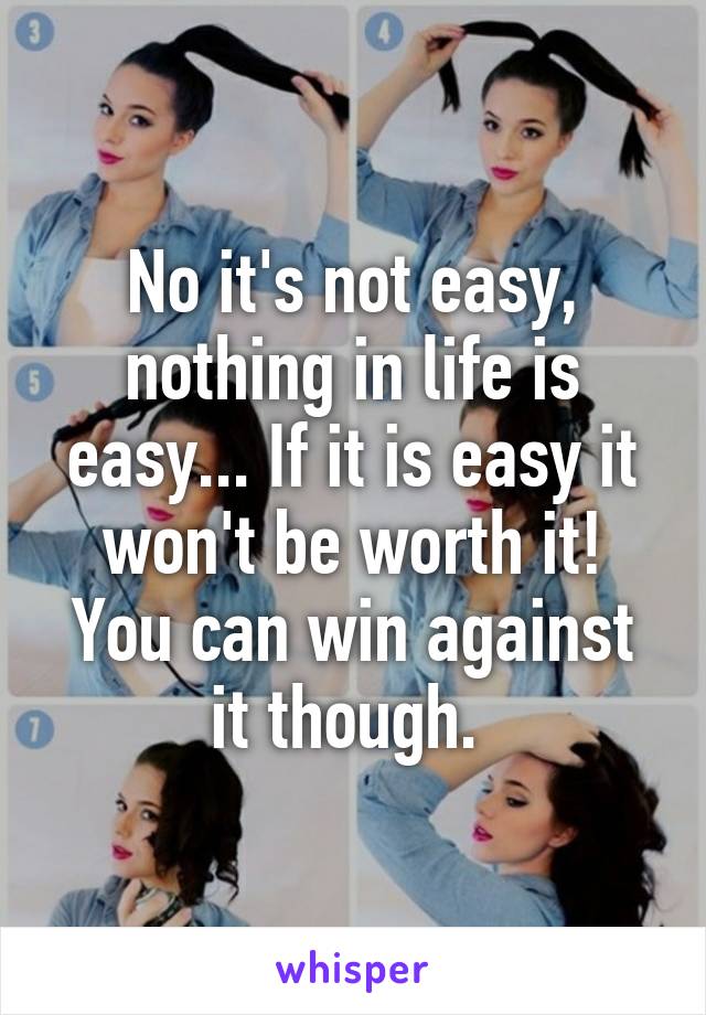 No it's not easy, nothing in life is easy... If it is easy it won't be worth it! You can win against it though. 