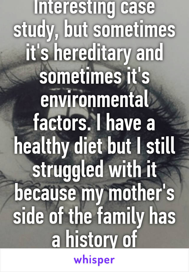 Interesting case study, but sometimes it's hereditary and sometimes it's environmental factors. I have a healthy diet but I still struggled with it because my mother's side of the family has a history of depression. 