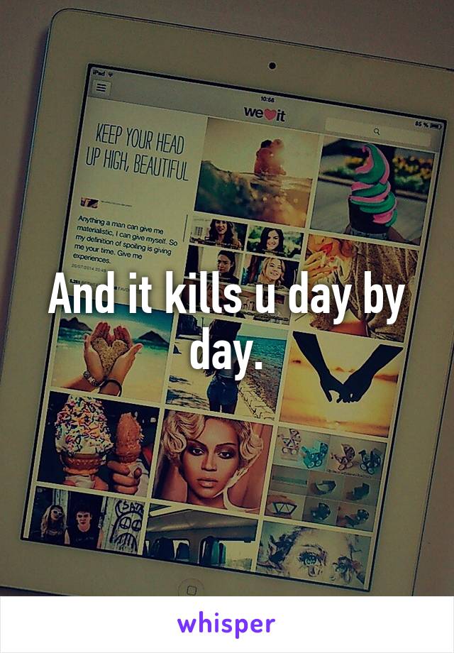 And it kills u day by day.