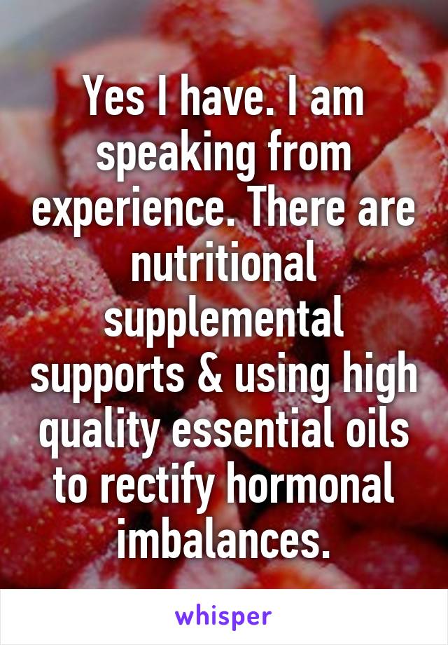 Yes I have. I am speaking from experience. There are nutritional supplemental supports & using high quality essential oils to rectify hormonal imbalances.