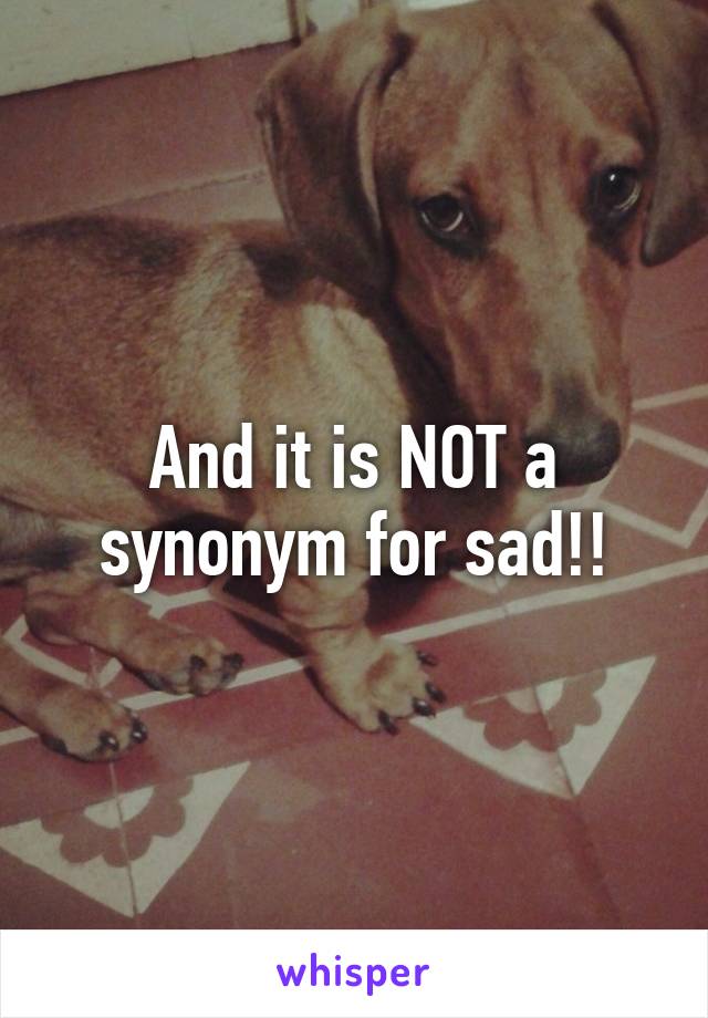 And it is NOT a
synonym for sad!!