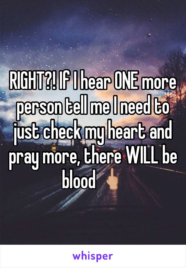 RIGHT?! If I hear ONE more person tell me I need to just check my heart and pray more, there WILL be blood 🖕🏼