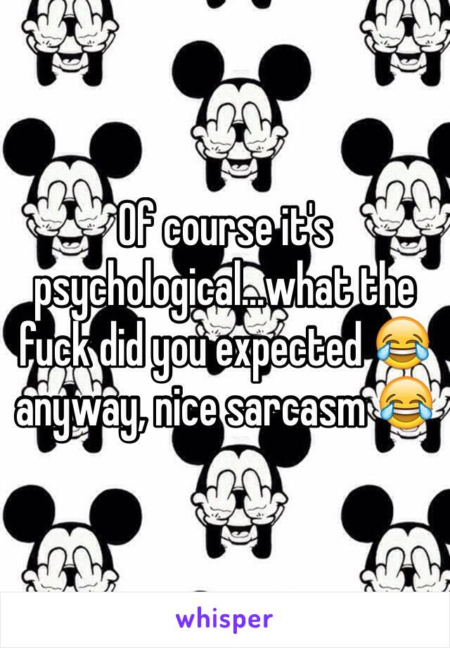 Of course it's psychological...what the fuck did you expected 😂 anyway, nice sarcasm 😂 