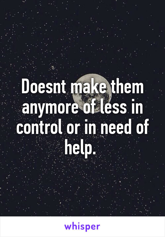 Doesnt make them anymore of less in control or in need of help. 