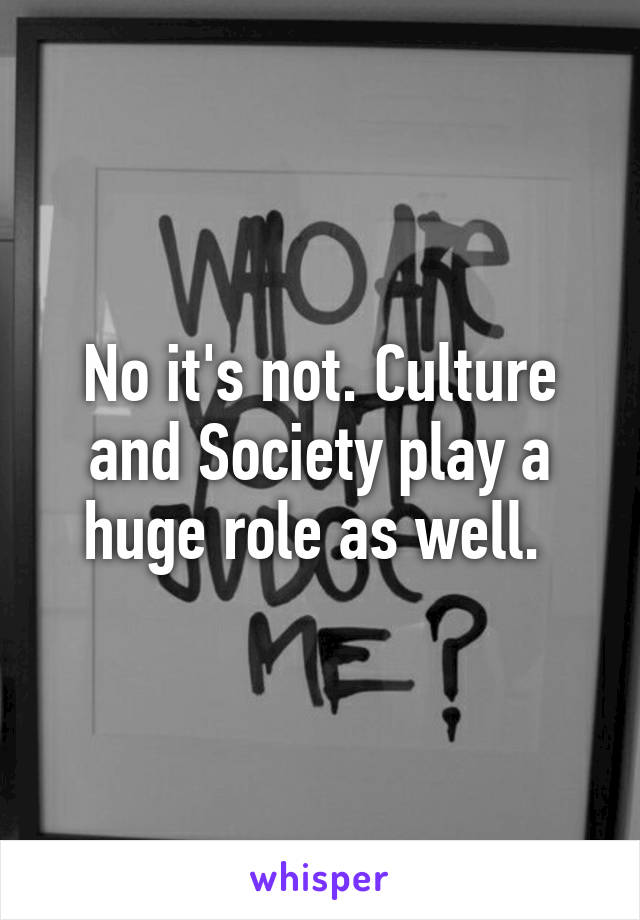 No it's not. Culture and Society play a huge role as well. 