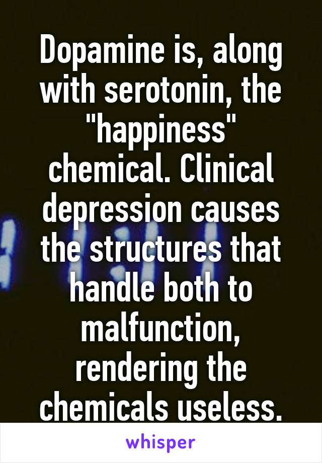 Dopamine is, along with serotonin, the "happiness" chemical. Clinical depression causes the structures that handle both to malfunction, rendering the chemicals useless.