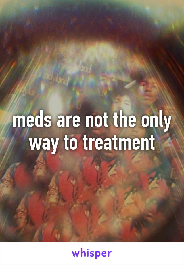 meds are not the only way to treatment