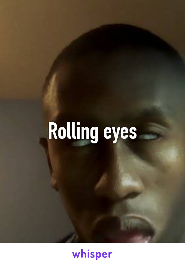 Rolling eyes