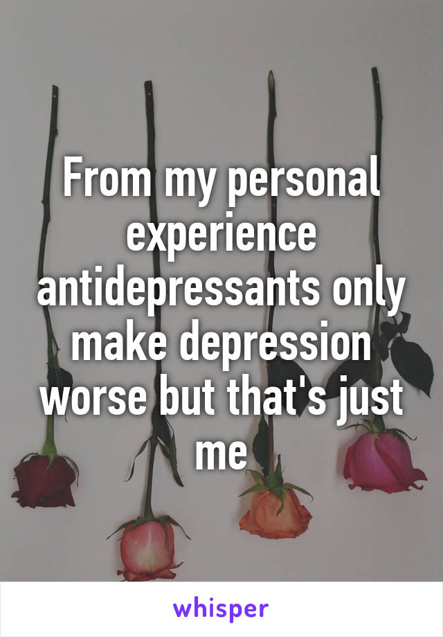 From my personal experience antidepressants only make depression worse but that's just me