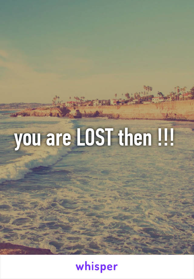 you are LOST then !!! 