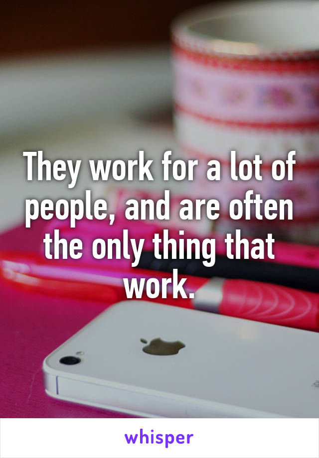 They work for a lot of people, and are often the only thing that work.
