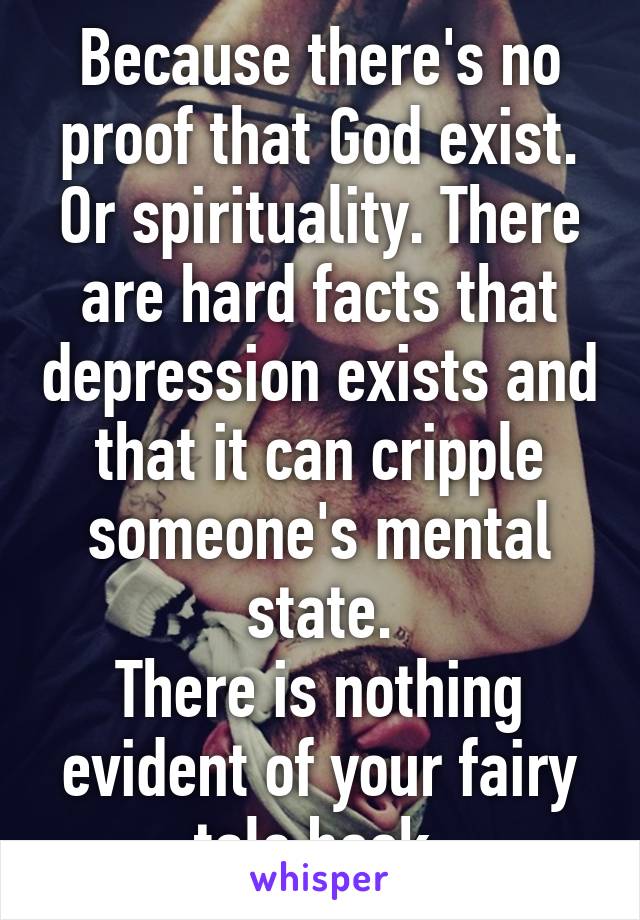 Because there's no proof that God exist. Or spirituality. There are hard facts that depression exists and that it can cripple someone's mental state.
There is nothing evident of your fairy tale book.