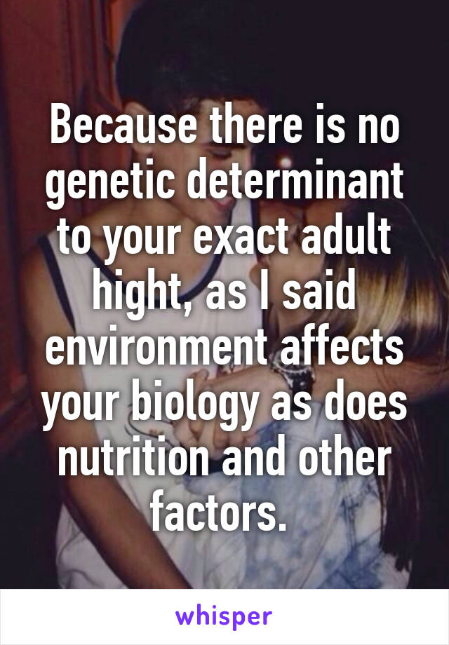 Because there is no genetic determinant to your exact adult hight, as I said environment affects your biology as does nutrition and other factors. 