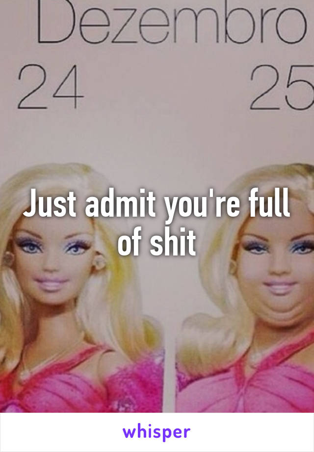 Just admit you're full of shit