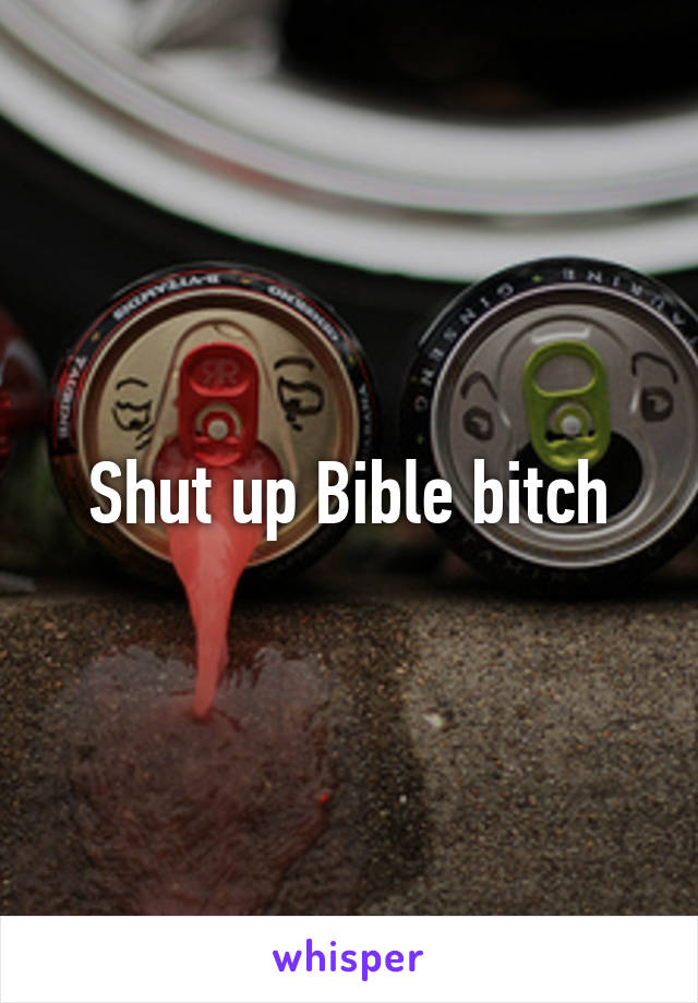 Shut up Bible bitch