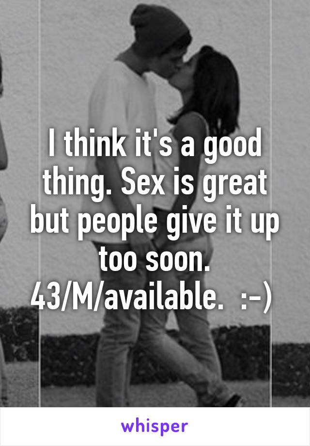 I think it's a good thing. Sex is great but people give it up too soon. 43/M/available.  :-) 