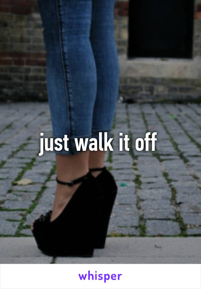 just walk it off 