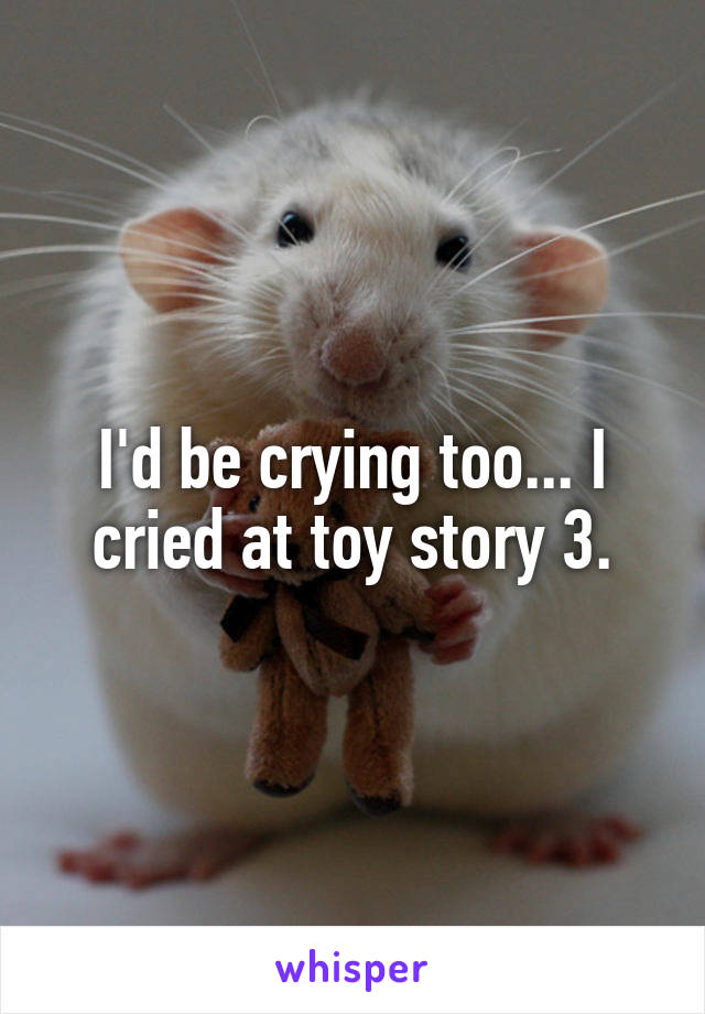 I'd be crying too... I cried at toy story 3.