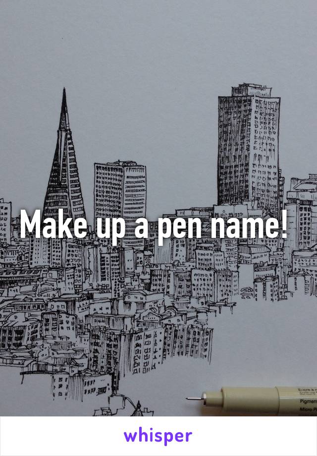Make up a pen name! 