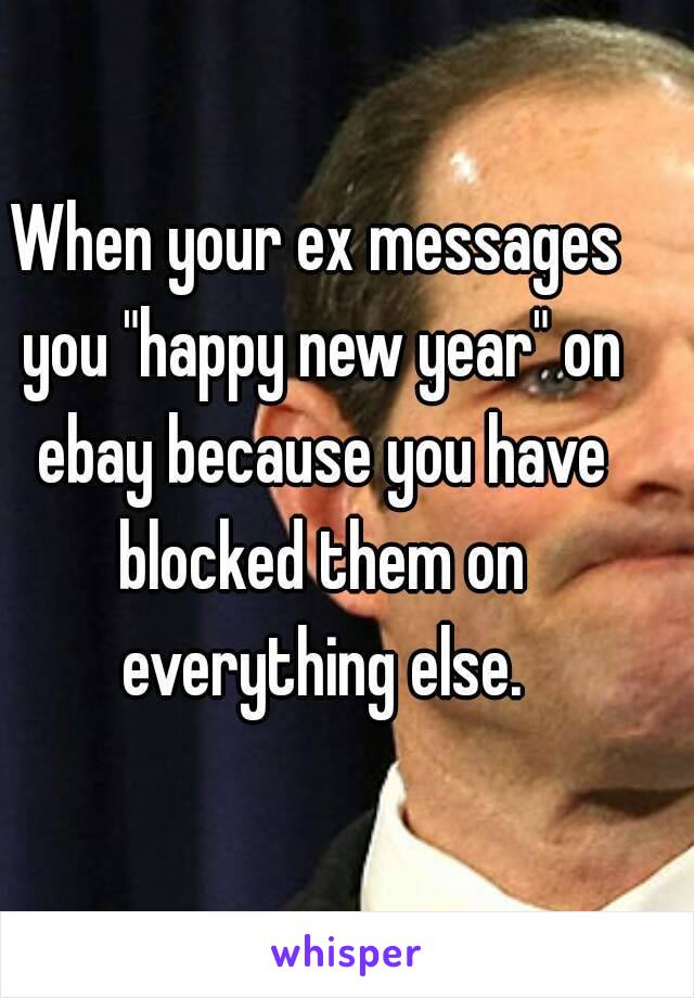 When your ex messages you "happy new year" on ebay because you have blocked them on everything else.