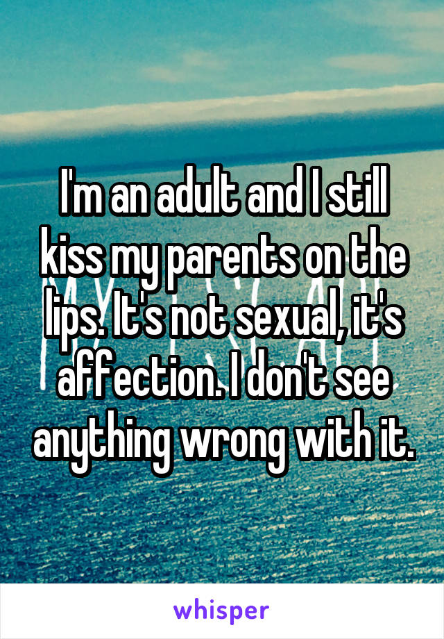 I'm an adult and I still kiss my parents on the lips. It's not sexual, it's affection. I don't see anything wrong with it.