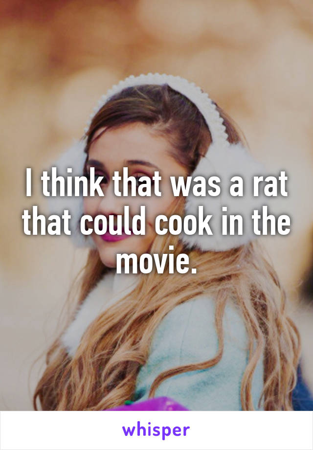 I think that was a rat that could cook in the movie.