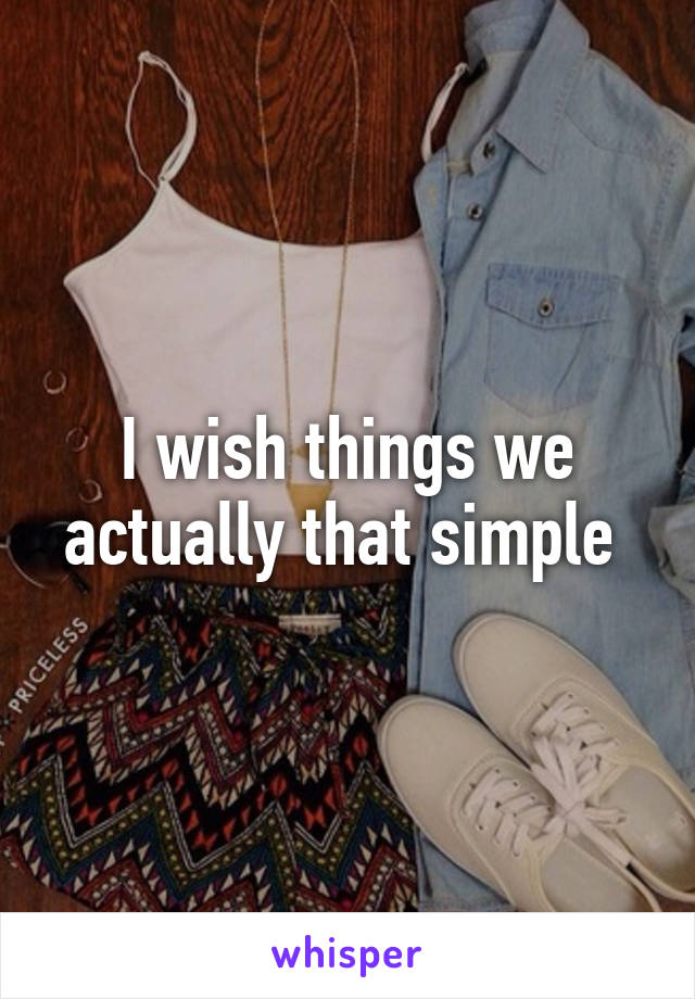 I wish things we actually that simple 