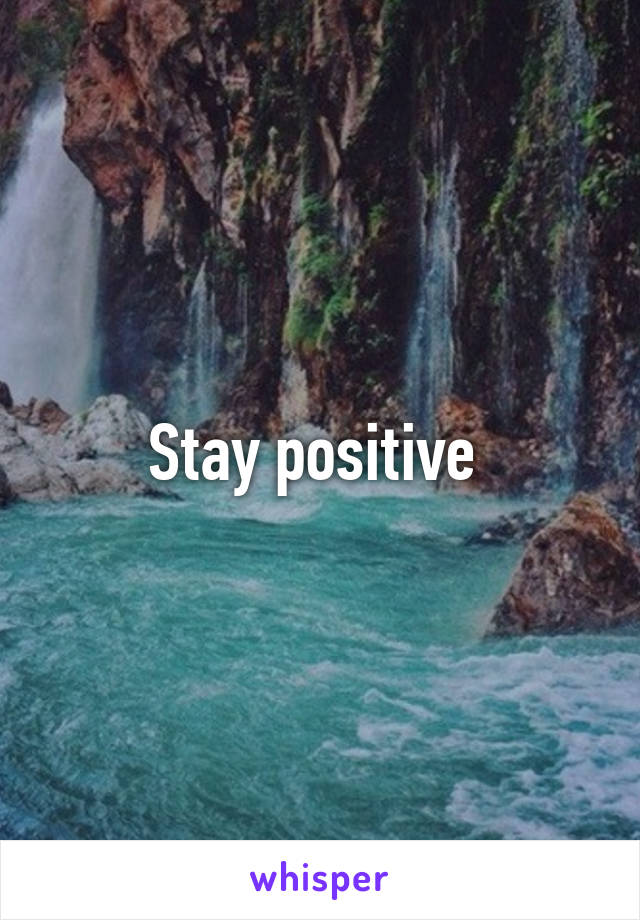 Stay positive 