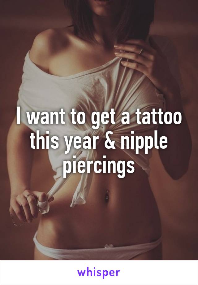 I want to get a tattoo this year & nipple piercings