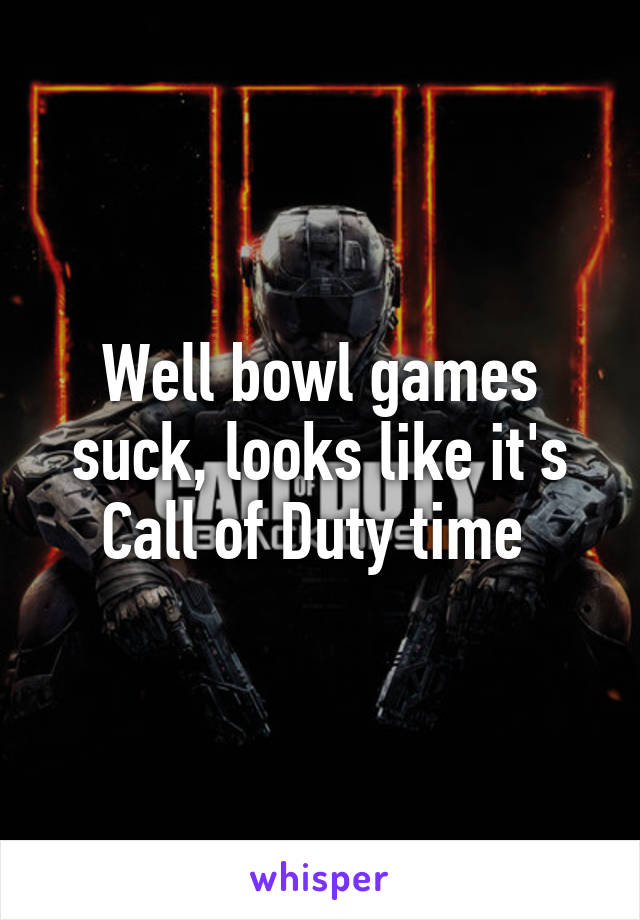 Well bowl games suck, looks like it's Call of Duty time 