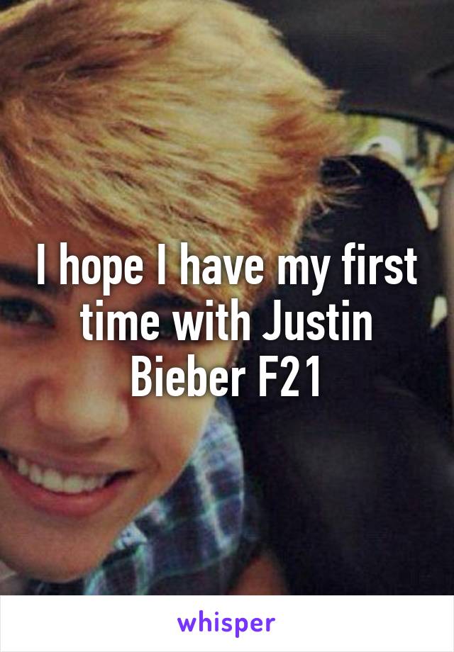 I hope I have my first time with Justin Bieber F21