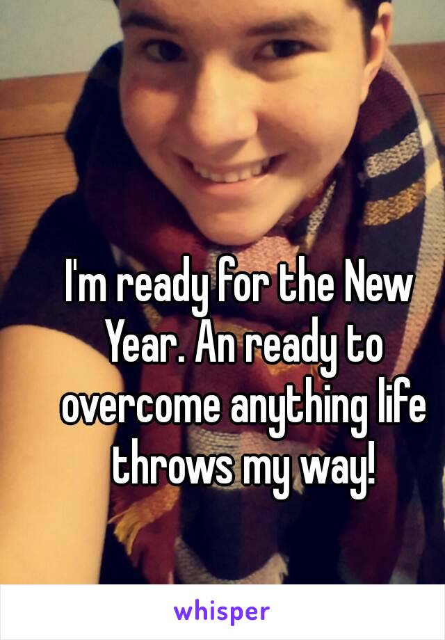 I'm ready for the New Year. An ready to overcome anything life throws my way!