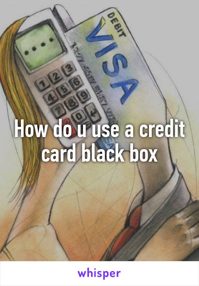 How do u use a credit card black box