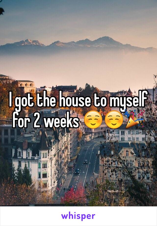 I got the house to myself for 2 weeks ☺️☺️🎉
