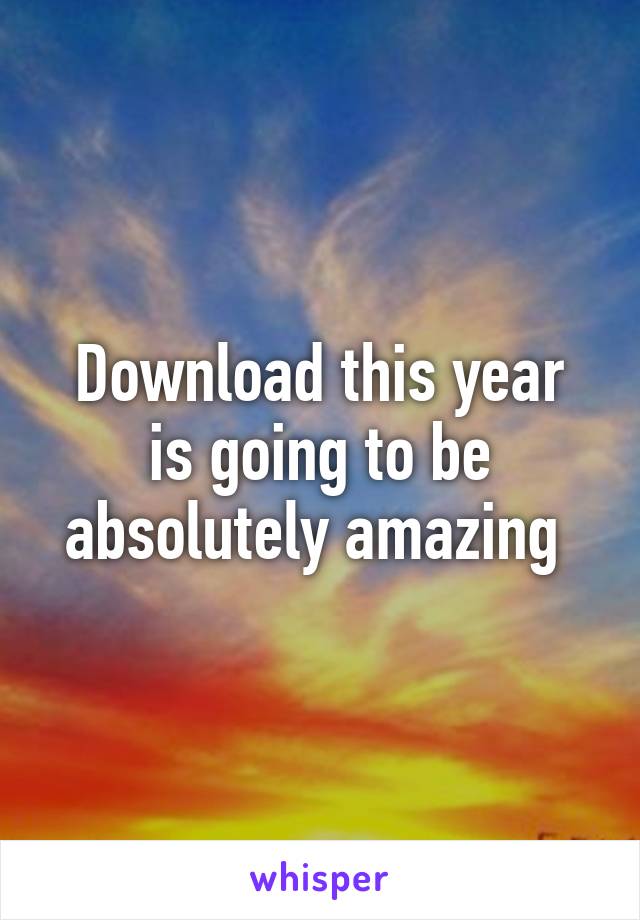 Download this year
is going to be absolutely amazing 