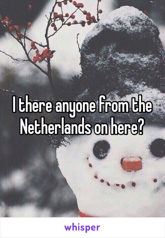 I there anyone from the Netherlands on here? 