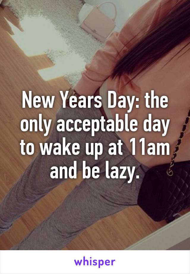 New Years Day: the only acceptable day to wake up at 11am and be lazy.