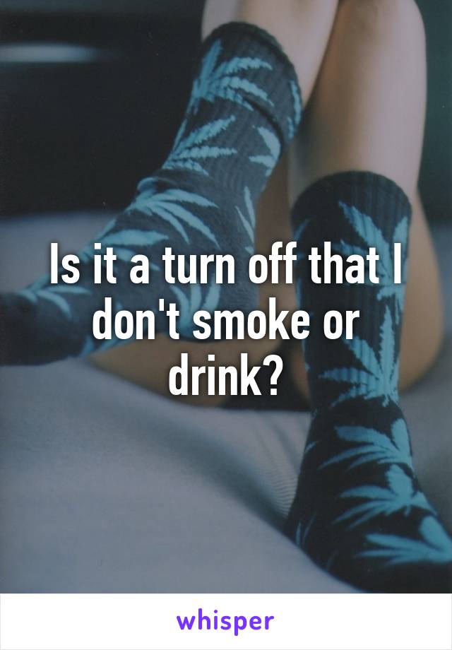 Is it a turn off that I don't smoke or drink?