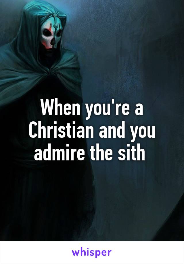 When you're a Christian and you admire the sith 