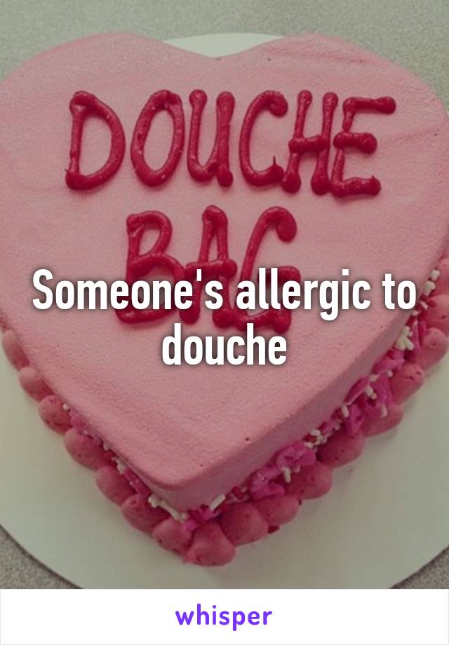 Someone's allergic to douche