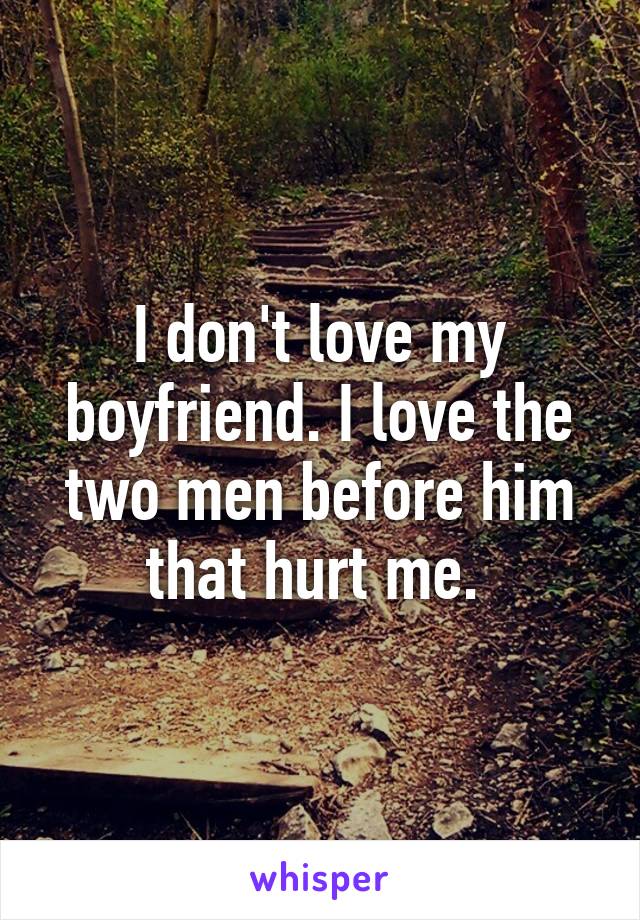 I don't love my boyfriend. I love the two men before him that hurt me. 