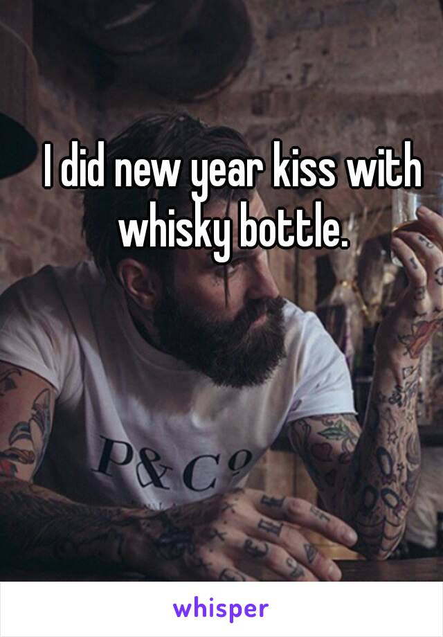 I did new year kiss with whisky bottle. 