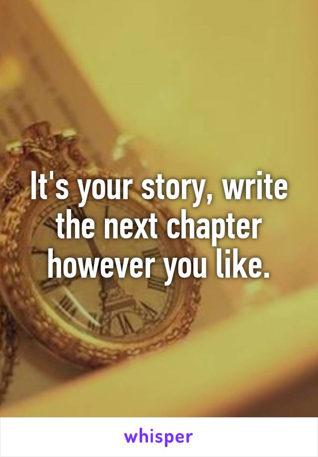 It's your story, write the next chapter however you like.