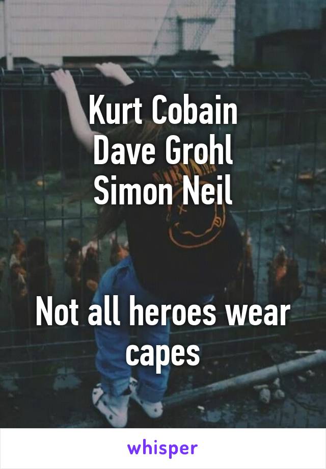 Kurt Cobain
Dave Grohl
Simon Neil


Not all heroes wear capes